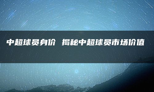 摘要：中超联赛作为中国最高水平的足球联赛