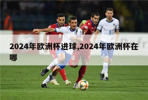 2024年欧洲杯进球,2024年欧洲杯在哪