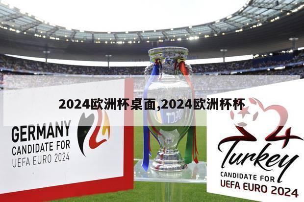 2024欧洲杯桌面,2024欧洲杯杯