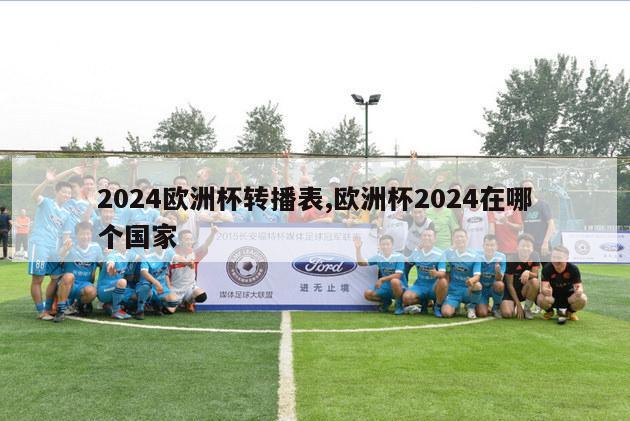 2024欧洲杯转播表,欧洲杯2024在哪个国家