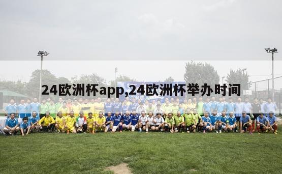 24欧洲杯app,24欧洲杯举办时间